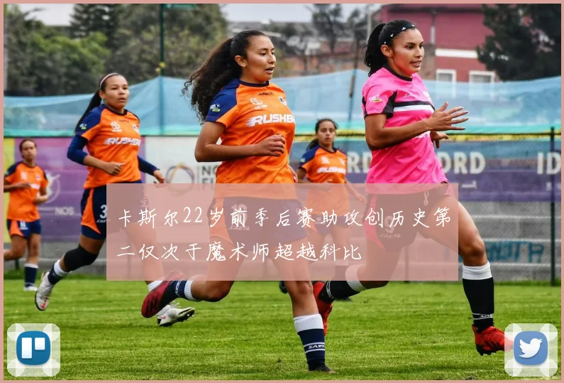 卡斯尔22岁前季后赛助攻创历史第二仅次于魔术师超越科比