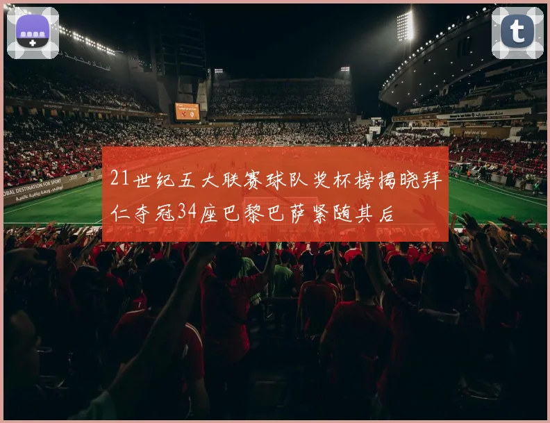 21世纪五大联赛球队奖杯榜揭晓拜仁夺冠34座巴黎巴萨紧随其后