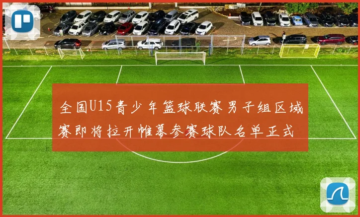 全国U15青少年篮球联赛男子组区域赛即将拉开帷幕参赛球队名单正式公布
