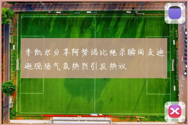 李凯尔分享阿努诺比绝杀瞬间麦迪逊现场气氛热烈引发热议
