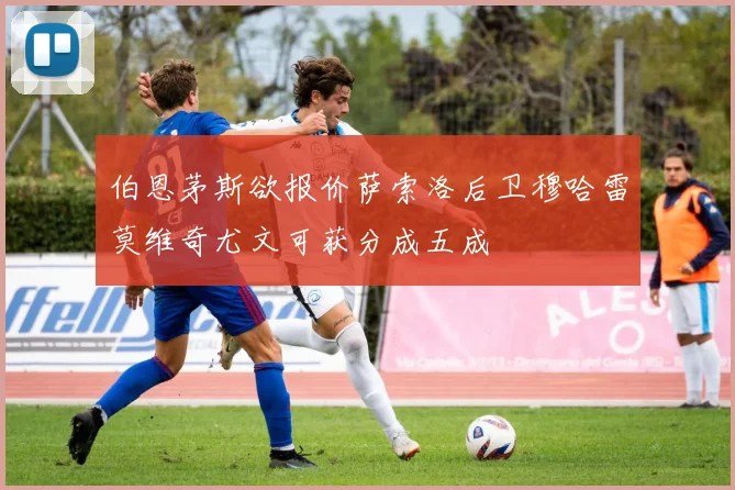 伯恩茅斯欲报价萨索洛后卫穆哈雷莫维奇尤文可获分成五成