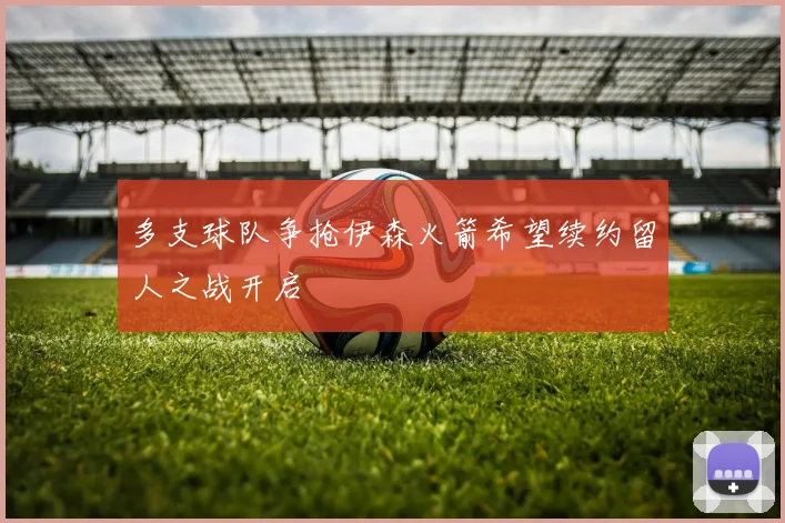 多支球队争抢伊森火箭希望续约留人之战开启