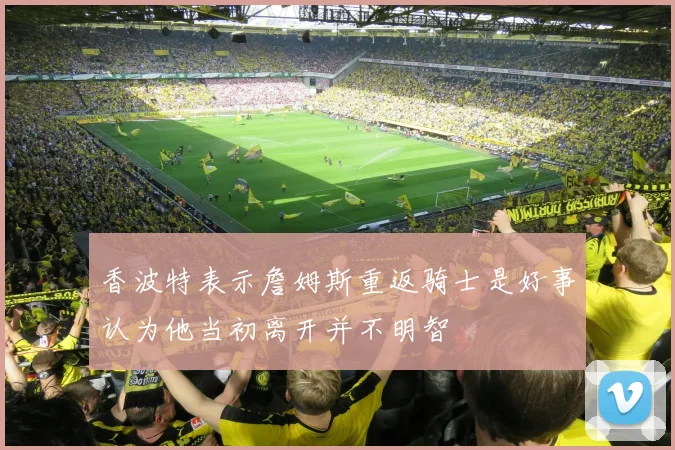 香波特表示詹姆斯重返骑士是好事认为他当初离开并不明智