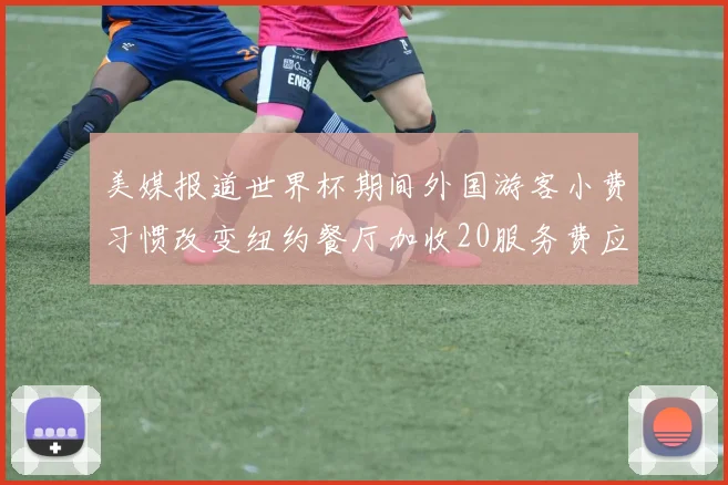 美媒报道世界杯期间外国游客小费习惯改变纽约餐厅加收20服务费应对